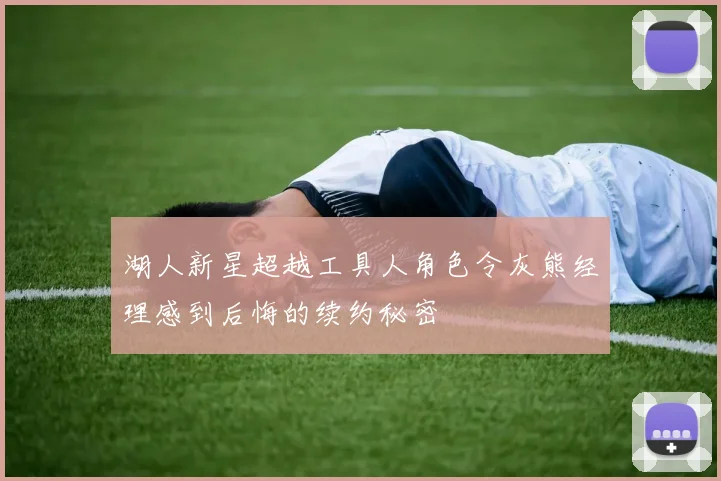 湖人新星超越工具人角色令灰熊经理感到后悔的续约秘密