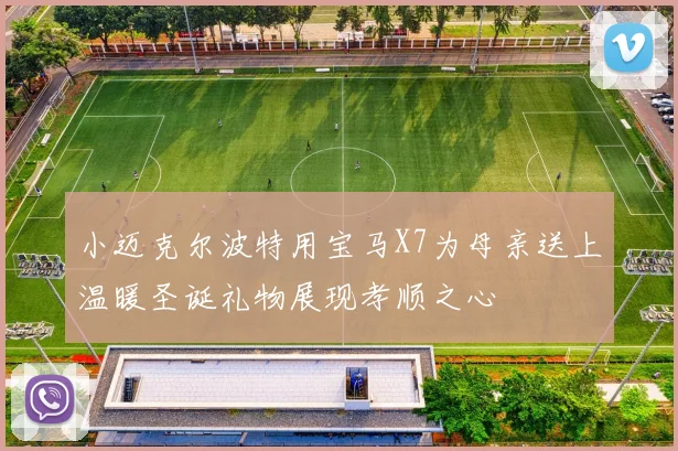 小迈克尔波特用宝马X7为母亲送上温暖圣诞礼物展现孝顺之心