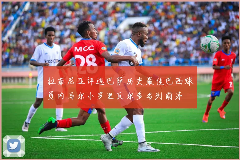 拉菲尼亚评选巴萨历史最佳巴西球员内马尔小罗里瓦尔多名列前茅