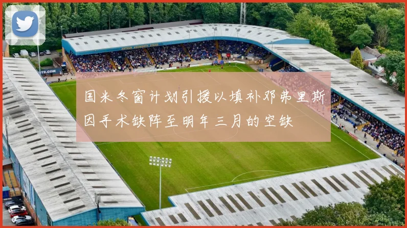 国米冬窗计划引援以填补邓弗里斯因手术缺阵至明年三月的空缺