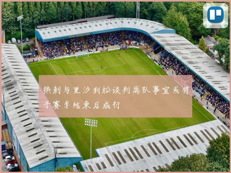 热刺与里沙利松谈判离队事宜或将于赛季结束后成行