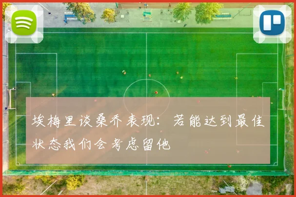 埃梅里谈桑乔表现：若能达到最佳状态我们会考虑留他