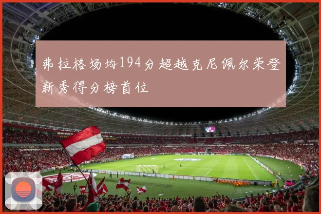 弗拉格场均194分超越克尼佩尔荣登新秀得分榜首位