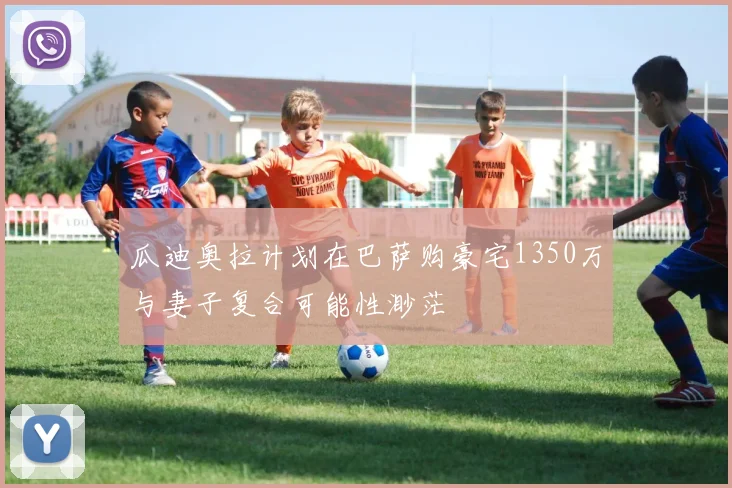 瓜迪奥拉计划在巴萨购豪宅1350万与妻子复合可能性渺茫