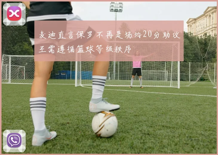 麦迪直言保罗不再是场均20分助攻王需遵循篮球等级秩序