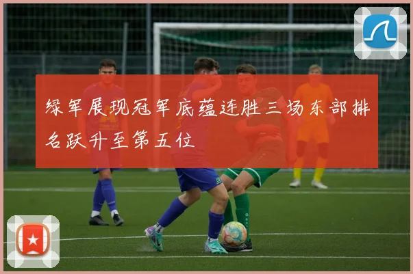 绿军展现冠军底蕴连胜三场东部排名跃升至第五位