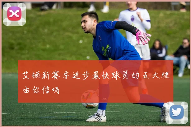 艾顿新赛季进步最快球员的五大理由你信吗